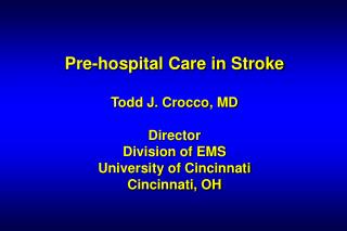 Pre-hospital Care in Stroke Todd J. Crocco, MD Director Division of EMS University of Cincinnati