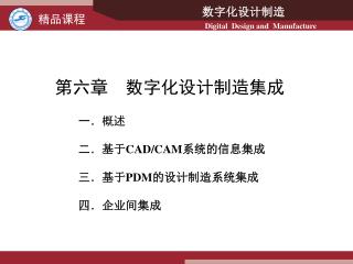 第六章 数字化设计制造集成 一．概述 二． 基于 CAD/CAM 系统的信息集成 三． 基于 PDM 的设计制造系统集成 四 ． 企业间集成