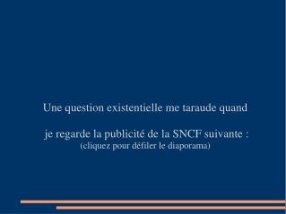 Une question existentielle me taraude quand je regarde la publicité de la SNCF suivante :