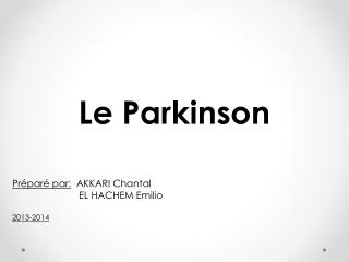 Le Parkinson Préparé par: AKKARI Chantal EL HACHEM Emilio 2013-2014
