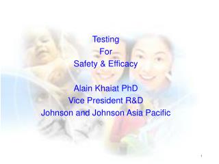 Testing For Safety & Efficacy Alain Khaiat PhD Vice President R&D Johnson and Johnson Asia Pacific