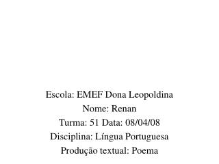 Escola: EMEF Dona Leopoldina Nome: Renan Turma: 51 Data: 08/04/08 Disciplina: Língua Portuguesa