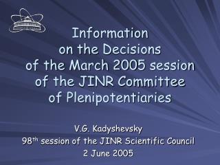 V .G. Kadyshevsky 98 th session of the JINR Scientific Council 2 June 200 5