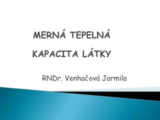 MERNÁ TEPELNÁ KAPACITA LÁTKY RNDr. Venhačová Jarmila