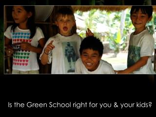 Is the Green School right for you &amp; your kids?