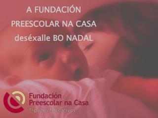 A FUNDACIÓN PREESCOLAR NA CASA deséxalle BO NADAL