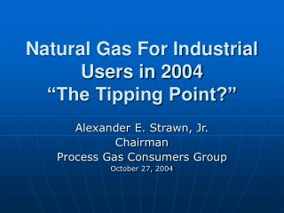 Natural Gas For Industrial Users in 2004 “The Tipping Point?”