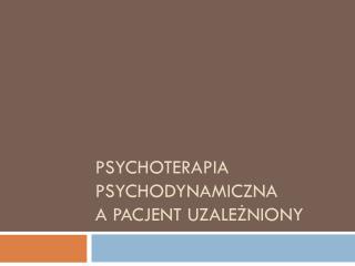 Psychoterapia psychodynamiczna a pacjent uzależniony