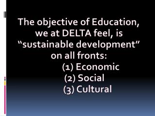 The objective of Education, we at DELTA feel, is “sustainable development” on all fronts:
