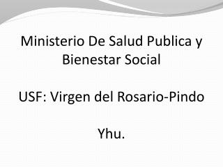 Ministerio De Salud Publica y Bienestar Social USF: Virgen del Rosario- Pindo Yhu .
