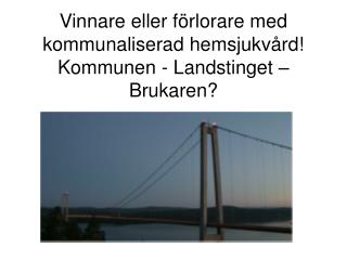 Vinnare eller förlorare med kommunaliserad hemsjukvård! Kommunen - Landstinget – Brukaren?