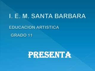 I. E. M. SANTA BARBARA EDUCACION ARTISTICA GRADO 11