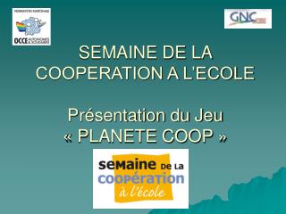 SEMAINE DE LA COOPERATION A L’ECOLE Présentation du Jeu « PLANETE COOP »