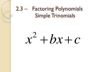 2.3 – Factoring Polynomials 		Simple Trinomials