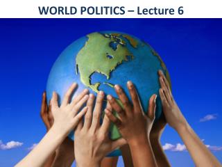WORLD POLITICS – Lecture 6