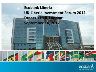 Ecobank Liberia UK-Liberia Investment Forum 2012 Draper’s Hall, London September 14, 2012