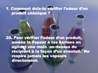 1. Comment dois-tu vérifier l’odeur d’un produit chimique ?