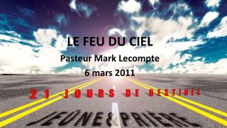 LE FEU DU CIEL Pasteur Mark Lecompte 6 mars 2011