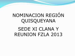 NOMINACION REGIÓN QUISQUEYANA SEDE XI CLANA Y REUNION FZLA 2013