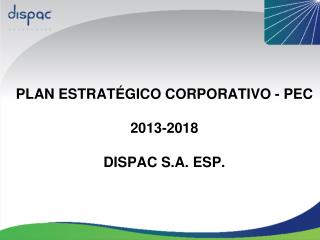 PLAN ESTRATÉGICO CORPORATIVO - PEC 2013-2018 DISPAC S.A. ESP.