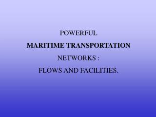 POWERFUL MARITIME TRANSPORTATION NETWORKS : FLOWS AND FACILITIES.