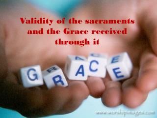 Validity of the sacraments and the Grace received through it