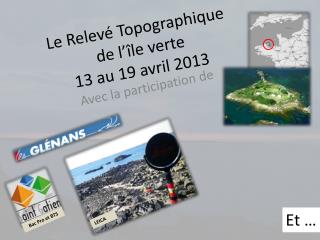 Le Relevé Topographique de l’île verte 13 au 19 avril 2013