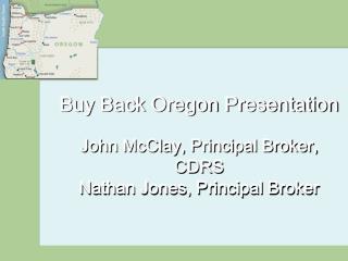 Buy Back Oregon Presentation John McClay, Principal Broker, CDRS Nathan Jones, Principal Broker