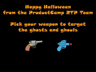 Happy Halloween from the ProductCamp RTP Team Pick your weapon to target the ghosts and ghouls