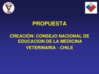 PROPUESTA CREACIÓN: CONSEJO NACIONAL DE EDUCACION DE LA MEDICINA VETERINARIA - CHILE