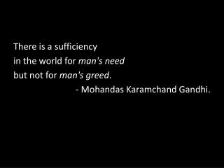 There is a sufficiency in the world for man's need but not for man's greed .