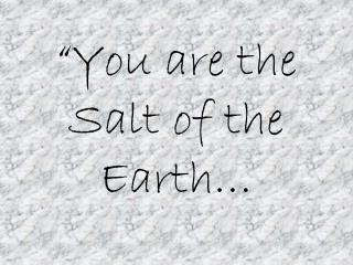 “You are the Salt of the Earth…