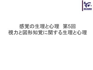 感覚の生理と心理　第 5 回 視力と図形知覚に関する生理と心理