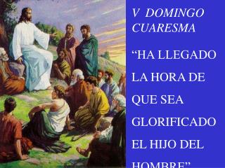 V DOMINGO CUARESMA “HA LLEGADO LA HORA DE QUE SEA GLORIFICADO EL HIJO DEL HOMBRE”