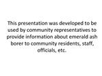 This presentation was developed to be used by community representatives to provide information about emerald ash borer t