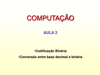 COMPUTAÇÃO AULA 2 Codificação Binária Conversão entre base decimal e binária
