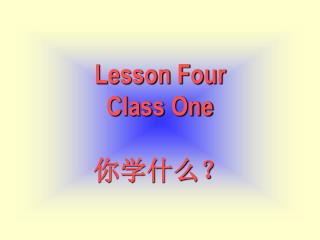 Lesson Four Class One 你学什么？