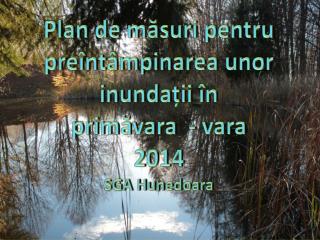 Plan de măsuri pentru preîntâmpinarea unor inundații în primăvara - vara 2014 SGA Hunedoara