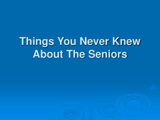 Things You Never Knew About The Seniors