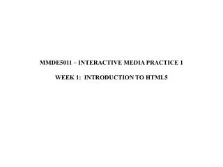 MMDE5011 – INTERACTIVE MEDIA PRACTICE 1 WEEK 1: INTRODUCTION TO HTML5