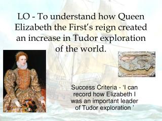 Success Criteria - ‘I can record how Elizabeth I was an important leader of Tudor exploration ’
