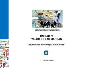 UNIDAD IV VALOR DE LAS MARCAS “El proceso de compra de marcas” Lic. Laura Bejos Téllez