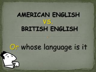 AMERICAN ENGLISH VS. BRITISH ENGLISH