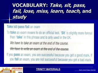 VOCABULARY: Take , sit , pass , fail , lose , miss , learn , teach , and study