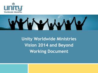 Unity Worldwide Ministries Vision 2014 and Beyond Working Document