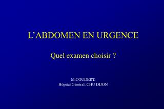 L’ABDOMEN EN URGENCE Quel examen choisir ? M.COUDERT, Hôpital Général, CHU DIJON