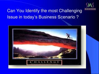 Can You Identify the most Challenging Issue in today’s Business Scenario ?