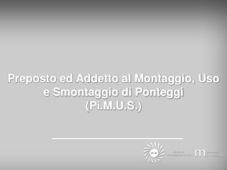 Preposto ed Addetto al Montaggio, Uso e Smontaggio di Ponteggi ( Pi.M.U.S. )