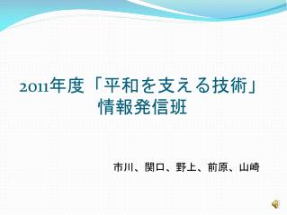 2011 年度「平和を支える技術」 情報発信班