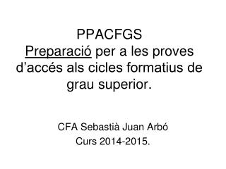PPACFGS Preparació per a les proves d’accés als cicles formatius de grau superior.